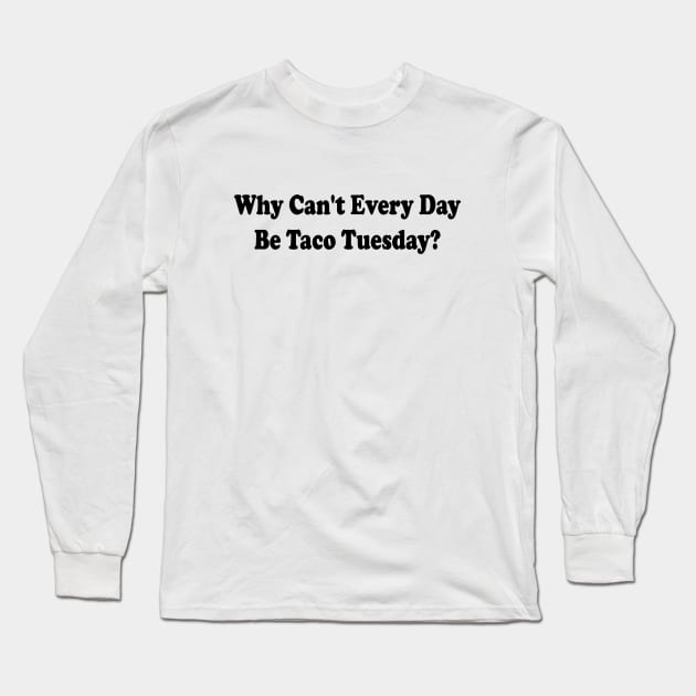 Funny Saying Tacos Lover Why Can't Every Day Be Taco Tuesday Long Sleeve T-Shirt by l designs